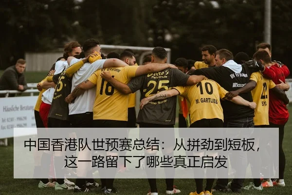 中国香港队世预赛总结：从拼劲到短板，这一路留下了哪些真正启发